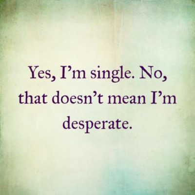 Yes, I am single… But desperate I am NOT!!!